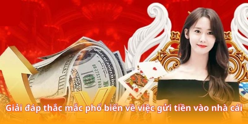 Giải đáp thắc mắc phổ biến về việc gửi tiền vào nhà cái