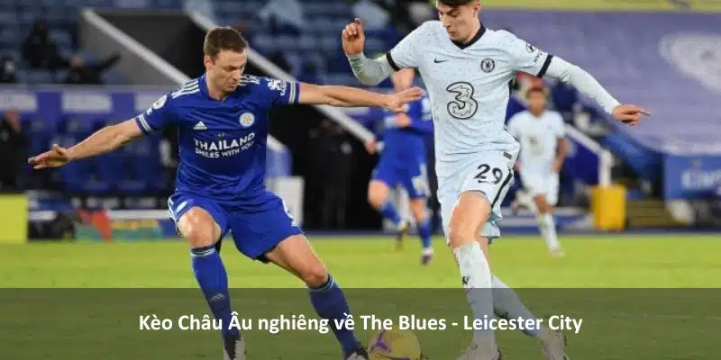 Nhận định Leicester City vs Chelsea: Sẽ có kèo châu Âu?