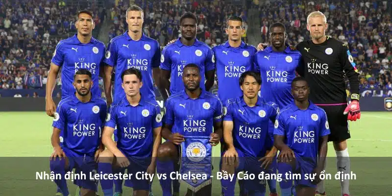 Nhận định Leicester City vs Chelsea - Bầy Cáo đang tìm sự ổn định