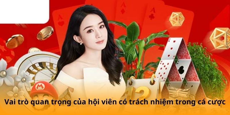 Vai trò quan trọng của hội viên có trách nhiệm trong cá cược